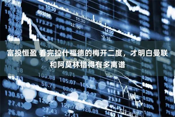 富投恒盈 看完拉什福德的梅开二度，才明白曼联和阿莫林错得有多离谱