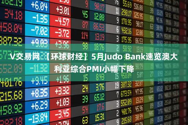 V交易网 【环球财经】5月Judo Bank速览澳大利亚综合PMI小幅下降
