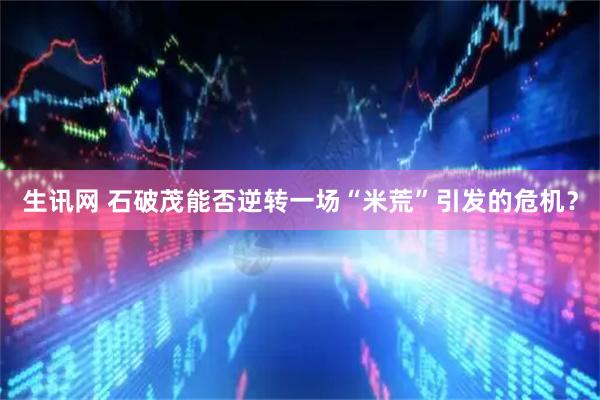 生讯网 石破茂能否逆转一场“米荒”引发的危机？