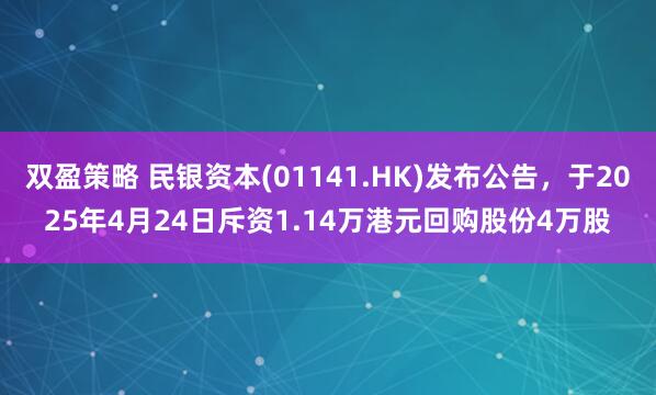 双盈策略 民银资本(01141.HK)发布公告，于2025年4月24日斥资1.14万港元回购股份4万股