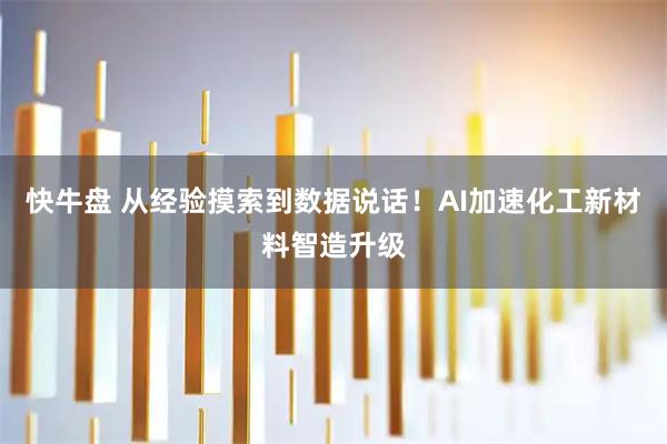 快牛盘 从经验摸索到数据说话！AI加速化工新材料智造升级