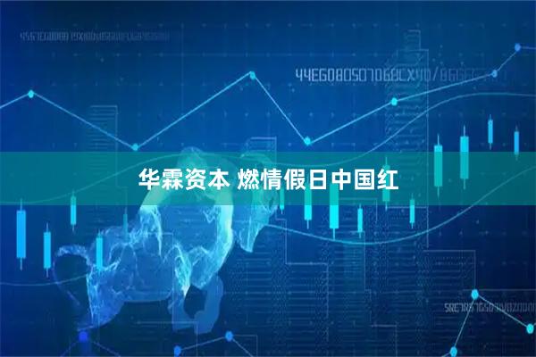 华霖资本 燃情假日中国红