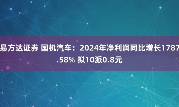 易方达证券 国机汽车：2024年净利润同比增长1787.58% 拟10派0.8元