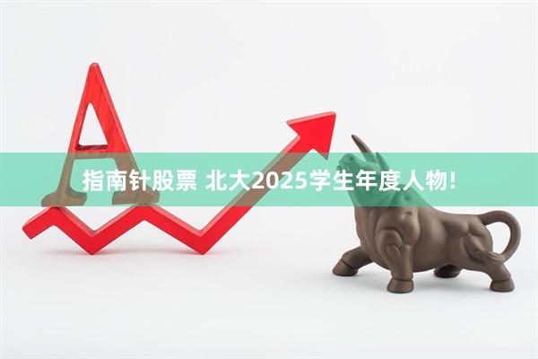 指南针股票 北大2025学生年度人物!