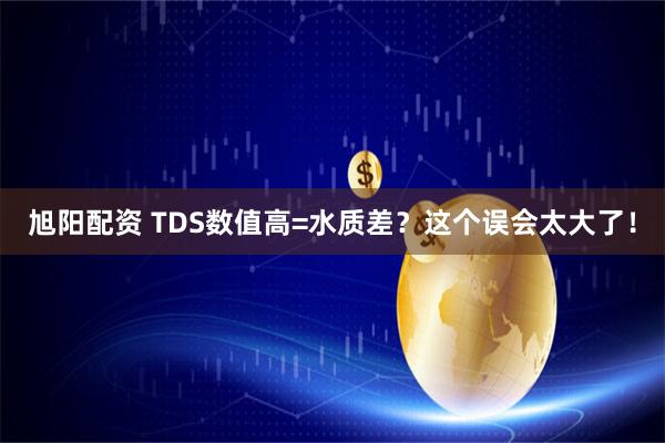 旭阳配资 TDS数值高=水质差？这个误会太大了！