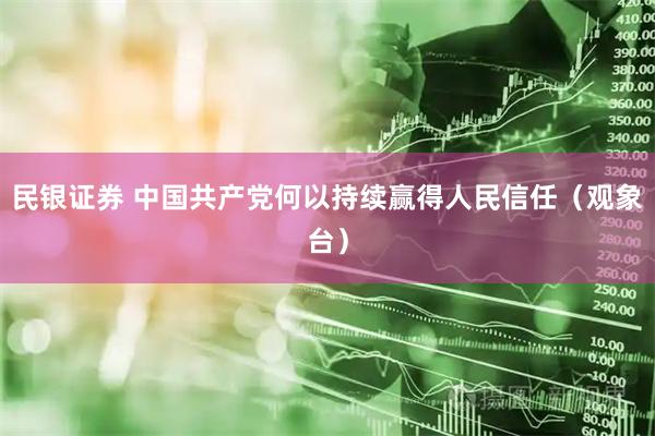 民银证券 中国共产党何以持续赢得人民信任（观象台）