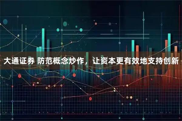 大通证券 防范概念炒作，让资本更有效地支持创新